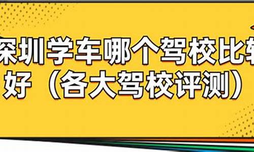 深圳学车哪个驾校比较好_深圳学车哪个驾校