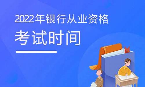 2022银行从业考试时间_2022银行从