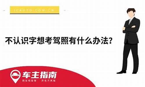 我想考驾照不认识字_我想考驾照不认识字,能考吗